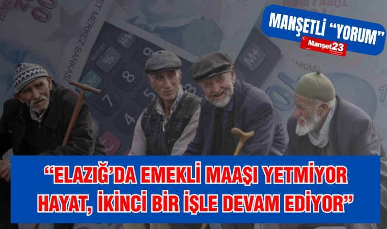 ELAZIĞ'DA EMEKLİ MAAŞI YETMİYOR HAYAT İKİNCİ BİR İŞLE DEVAM EDİYOR