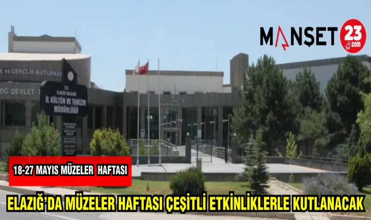 ELAZIĞ'DA MÜZELER HAFTASI ÇEŞİTLİ ETKİNLİKLERLE KUTLANACAK