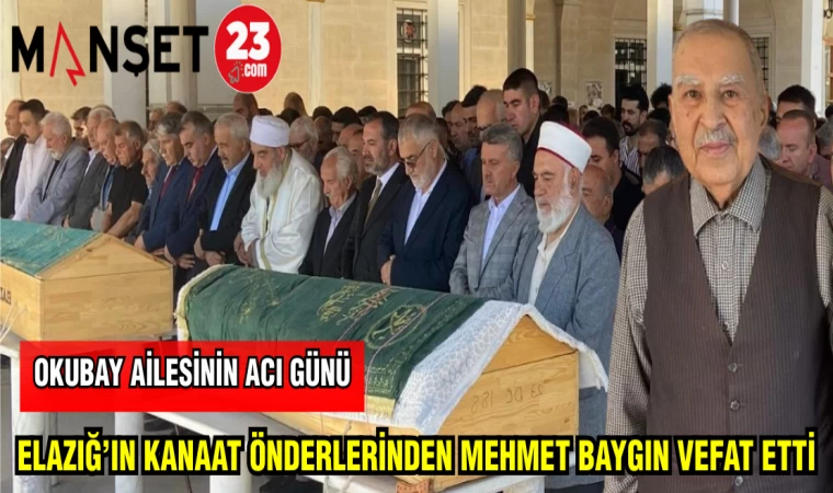 ELAZIĞ'IN KANAAT ÖNDERLERİNDEN MEHMET BAYGIN VEFAT ETTİ