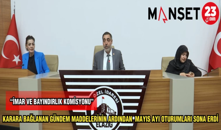 KARARA BAĞLANAN GÜNDEM MADDELERİNİN ARDINDAN MAYIS AYI OTURUMLARI SONA ERDİ