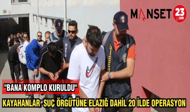 KAYAHANLAR SUÇ ÖRGÜTÜNE ELAZIĞ DAHİL 20 İLDE OPERASYON