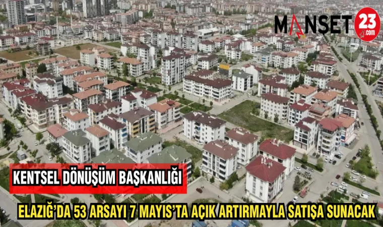 KENTSEL DÖNÜŞÜM BAŞKANLIĞI ELAZIĞ'DA 53 ARSAYI 7 MAYIS'TA AÇIK ARTTIRMAYLA SATIŞA SUNACAK