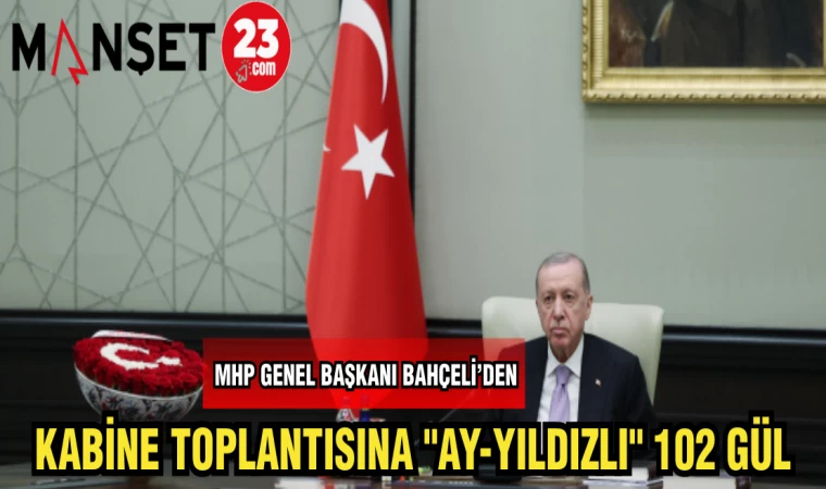 MHP GENEL BAŞKANI BAHÇELİ'DEN KABİNE TOPLANTISINA "AY-YILDIZLI 102 GÜL