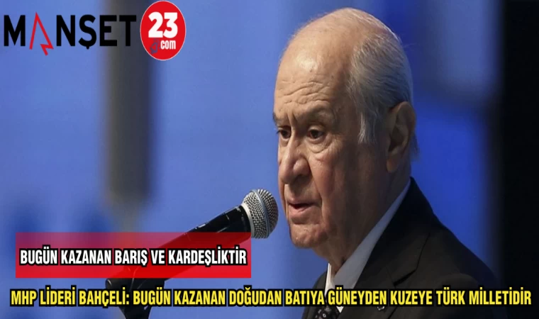 MHP LİDERİ BAHÇELİ: BUGÜN KAZANAN DOĞUDAN BATIYA GÜNEYDEN KUZEYE TÜRK MİLLETİDİR