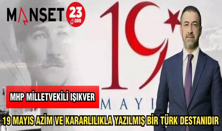 MHP MİLLETVEKİLİ IŞIKVER: 19 MAYIS AZİM VE KARARLILIKLA YAZILMIŞ BİR TÜRK DESTANIDIR