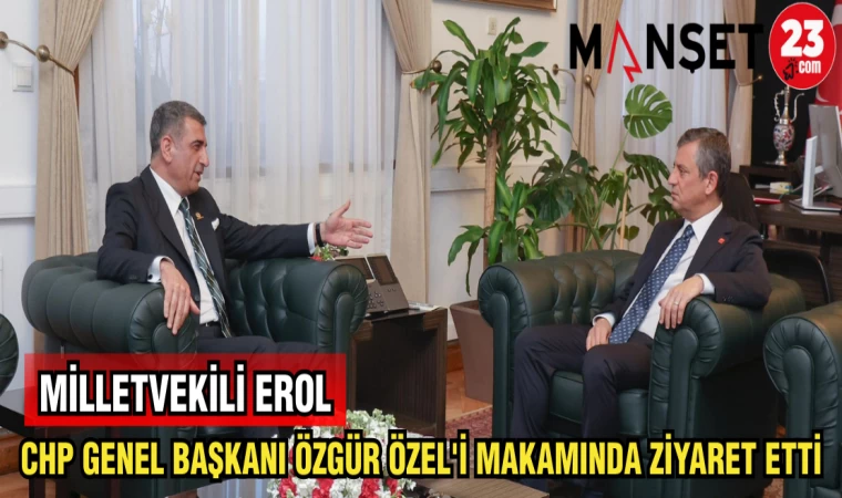 MİLLETVEKİLİ EROL CHP GENEL BAŞKANI ÖZGÜR ÖZEL'İ MAKAMINDA ZİYARET ETTİ