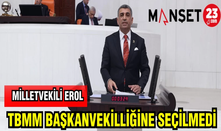 MİLLETVEKİLİ EROL TBMM BAŞKANVEKİLLİĞİNE SEÇİLMEDİ