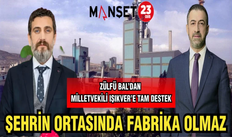 ZÜLFÜ BAL'DAN MİLLETVEKİLİ IŞIKVER'E TAM DESTEK ŞEHRİN ORTASINDA FABRİKA OLMAZ