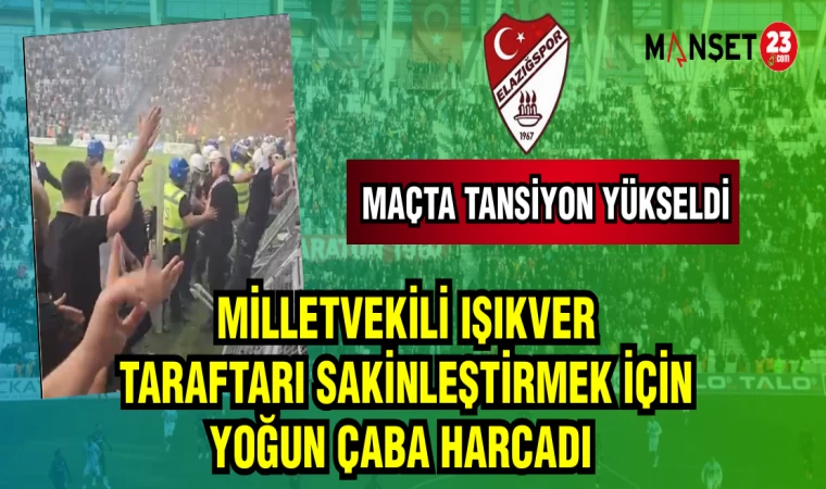 MİLLETVEKİLİ IŞIKVER TARAFTARI SAKİNLEŞTİRMEK İÇİN YOĞUN ÇABA HARCADI