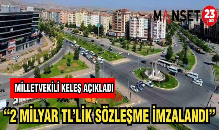 MİLLETVEKİLİ KELEŞ AÇIKLADI: 2 MİLYARLIK TL'LİK SÖZLEŞME İMZALANDI