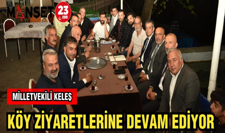 MİLLETVEKİLİ KELEŞ KÖY ZİYARETLERİNE DEVAM EDİYOR