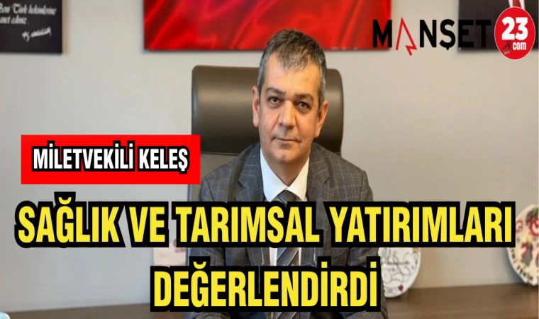 MİLLETVEKİLİ KELEŞ: SAĞLIK VE TARIMSAL YATIRIMLAR DEĞERLENDİRİLDİ
