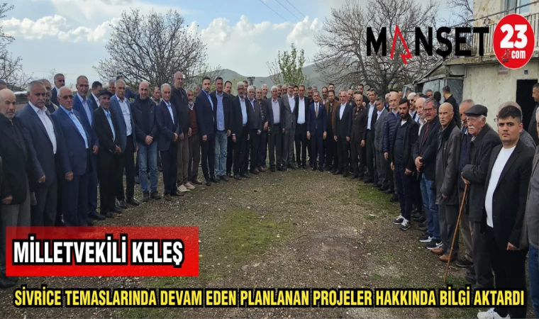 MİLLETVEKİLİ KELEŞ SİVRİCE TEMASLARINDA DEVAM EDEN PLANLANAN PROJELER HAKKINDA BİLGİ AKTARDI