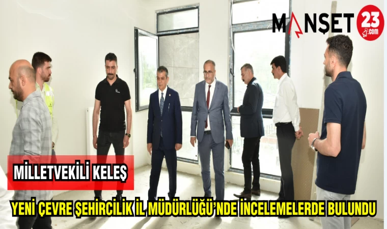 MİLLETVEKİLİ KELEŞ YENİ ÇEVRE ŞEHİRCİLİK İL MÜDÜRLÜĞÜ'NDE İNCELEMELERDE BULUNDU