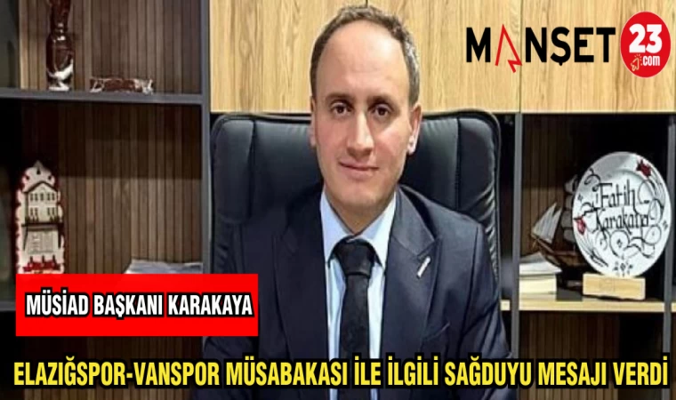 MÜSİAD BAŞKANI KARAKAYA ELAZIĞSPOR - VANSPOR MÜSABAKASI İLE İLGİLİ SAĞDUYU MESAJI VERDİ