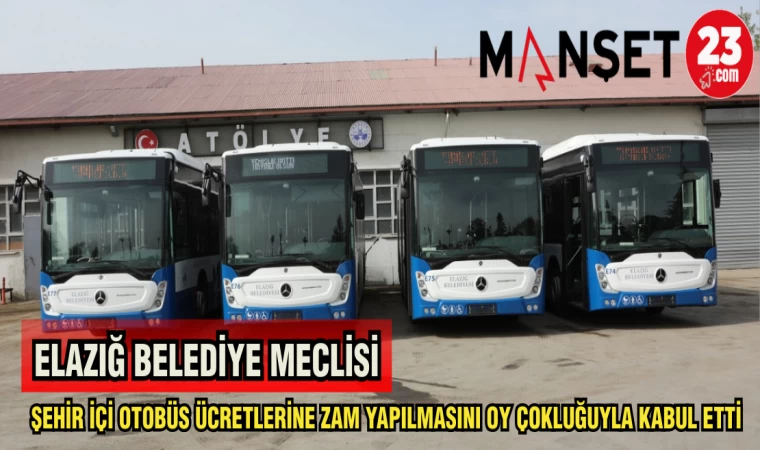 ELAZIĞ BELEDİYE MECLİSİ ŞEHİR İÇİ OTOBÜS ÜCRETLERİNE ZAM YAPILMASINI OY ÇOKLUĞUYLA KABUL ETTİ