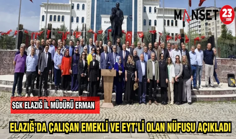 SGK İL MÜDÜRÜ ERMAN ELAZIĞ'DA ÇALIŞAN EMEKLİ EYT'Lİ OLAN NÜFUSU AÇIKLADI