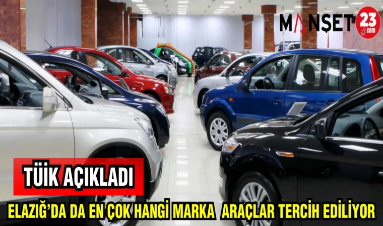 TÜİK AÇIKLADI: ELAZIĞ'DA EN ÇOK HANGİ MARKA ARAÇLAR TERCİH EDİLİYOR