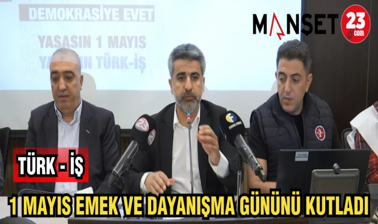 TÜRK -İŞ 1 MAYIS EMEK VE DAYANIŞMA GÜNÜNÜ KUTLADI