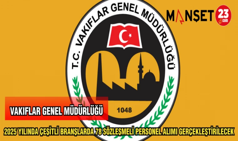 VAKIFLAR GENEL MÜDÜRLÜĞÜ 2025 YILINDA ÇEŞİTLİ BRANŞLARDA 78 SÖZLEŞMELİ PERSONEL ALIMI GERÇEKLEŞTİRECEK