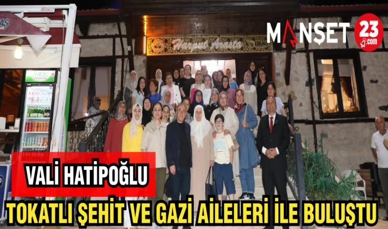 VALİ HATİPOĞLU TOKATLI ŞEHİT VE GAZİ AİLELERİYLE BULUŞTU