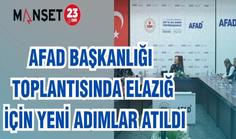 AFAD BAŞKANLIĞI TOPLANTISINDA ELAZIĞ İÇİN YENİ ADIMLAR ATILDI