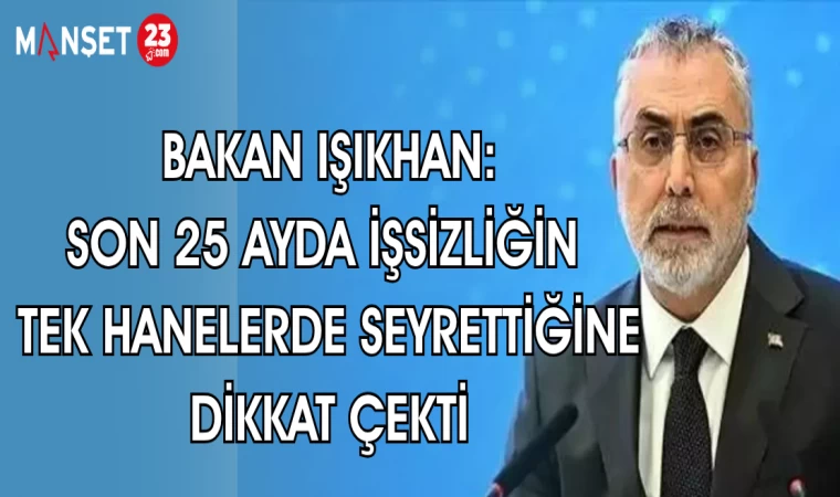 BAKAN IŞIKHAN: SON 25 AYDA İŞSİZLİĞİN TEK HANELERDE SEYRETTİĞİNE DİKKAT ÇEKTİ