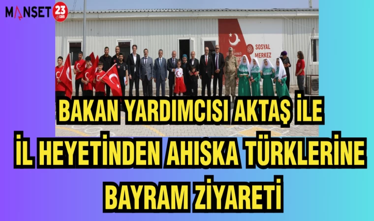 BAKAN YARDIMCISI AKTAŞ İLE İL HEYETİNDEN AHISKA TÜRKLERİNE BAYRAM ZİYARETİ