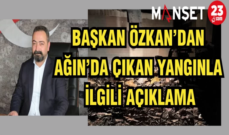 BAŞKAN ÖZKAN'DAN AĞIN'DA ÇIKAN YANGINLA İLGİLİ AÇIKLAMA