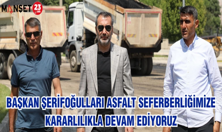 BAŞKAN ŞERİFOĞULARI ASFALT SEFERBERLİĞİMİZE KARARLILIKLA DEVAM EDİYORUZ