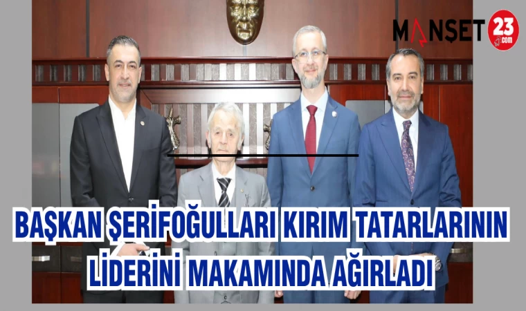 BAŞKAN ŞERİFOĞULARI KIRIM TATARLARININ LİDERİNİ MAKAMINDA AĞIRLADI