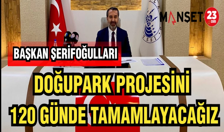 BAŞKAN ŞERİFOĞULLARI: DOĞUPARK PROJESİNİ 120 GÜNDE TAMAMLAYACAĞIZ