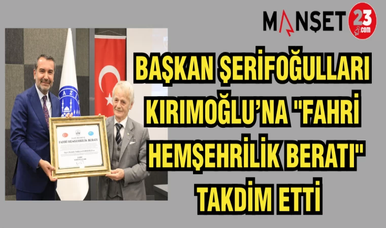 BAŞKAN ŞERİFOĞULLARI KIRIMOĞLU'NA "FAHRİ HEMŞEHRİLİK BERATI" TAKDİM ETTİ