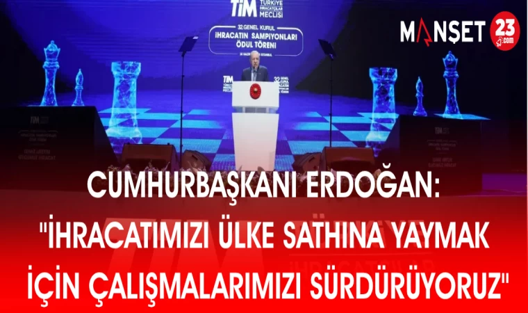 CUMHURBAŞKANI ERDOĞAN: İHRACATIMIZI ÜLKE SATHINA YAYMAK İÇİN ÇALIŞMALARIMIZI SÜRDÜRÜYORUZ