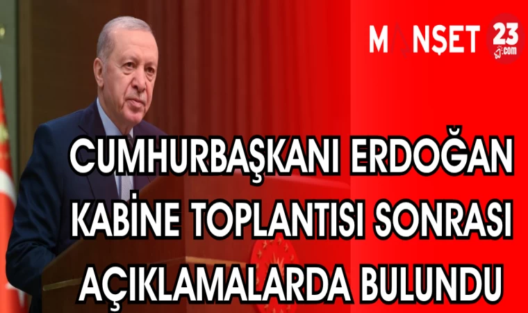 CUMHURBAŞKANI ERDOĞAN KABİNE TOPLANTISI SONRASI AÇIKLAMALARDA BULUNDU