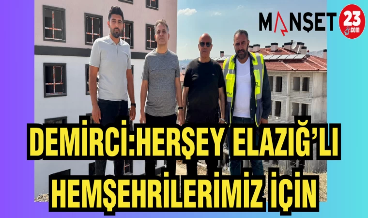 DEMİRCİ: HERŞEY ELAZIĞ'LI HEMŞEHRİLERİMİZ İÇİN