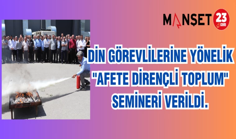 DİN GÖREVLİLERİNE YÖNELİK "AFETE DİRENÇLİ TOPLUM" SEMİNERİ VERİLDİ