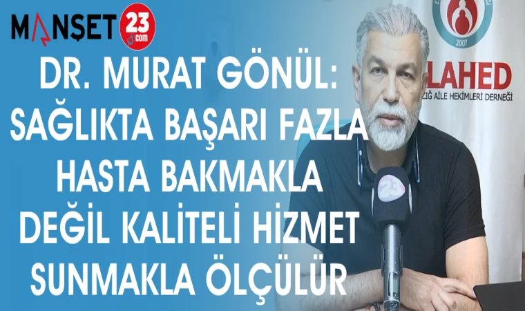 DR. MURAT GÖNÜL: SAĞLIKTA BAŞARI FAZLA HASTA BAKMAKLA DEĞİL KALİTELİ HİZMET SUNMAKLA ÖLÇÜLÜR