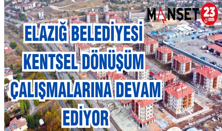 ELAZIĞ BELEDİYESİ KENTSEL DÖNÜŞÜM ÇALIŞMALARINA DEVAM EDİYOR