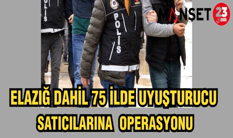 ELAZIĞ DAHİL 75 İLDE UYUŞTURUCU SATICILARINA OPERASYON