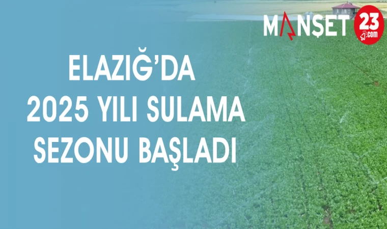 ELAZIĞ'DA 2025 YILI SULAMA SEZONU BAŞLADI