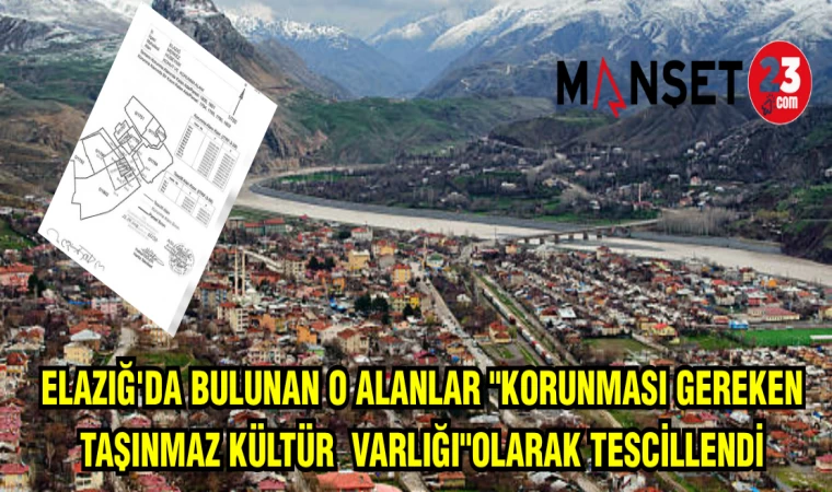 ELAZIĞ'DA BULUNAN O ALANLAR "KORUNMASI GEREKEN TAŞINMAZ KÜLTÜR VARLIĞI"OLARAK TESCİLLENDİ