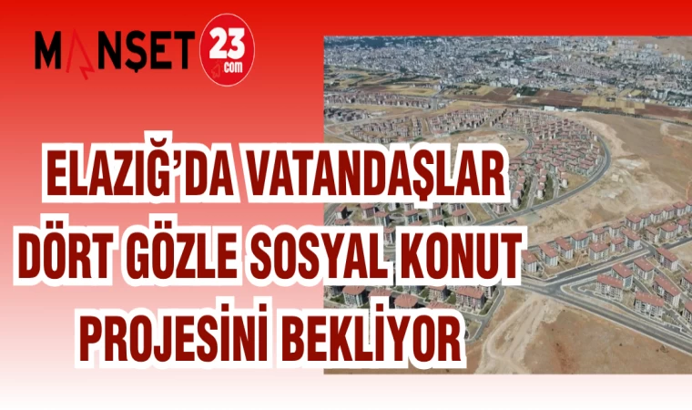 ELAZIĞ'DA VATANDAŞLAR DÖRT GÖZLE SOSYAL KONUT PROJESİNİ BEKLİYOR