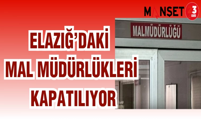 ELAZIĞ'DAKİ MAL MÜDÜRLÜKLERİ KAPATILIYOR