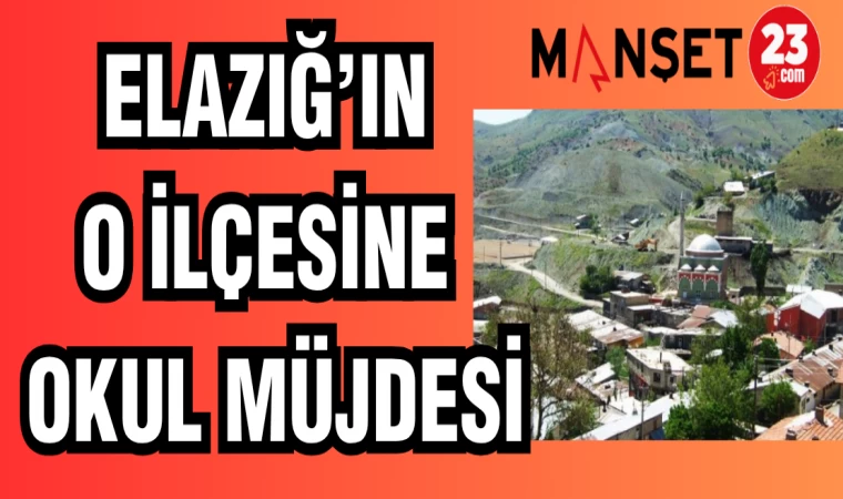 ELAZIĞ'IN O İLÇESİNE OKUL MÜJDESİ