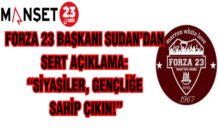 FORZA 23 BAŞKANI SUDAN'DAN SERT AÇIKLAMA: "SİYASİLER, GENÇLİĞE SAHİP ÇIKIN!"