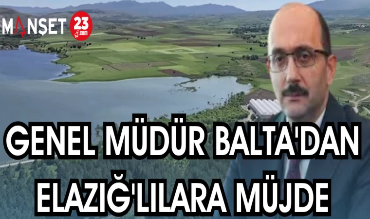GENEL MÜDÜR BALTA'DAN ELAZIĞLI'LARA MÜJDE