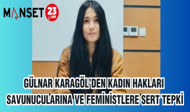 GÜLNAR KARAGÖL'DEN KADIN HAKLARI SAVUNUCULARINA VE FEMİNİSTLERE SERT TEPKİ