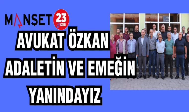 AVUKAT ÖZKAN: EMEĞİN VE ADALETİN YANINDAYIZ