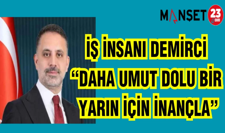 İŞ İNSANI DEMİRCİ "DAHA UMUT DOLU BİR YARIN İÇİN İNANÇLA"